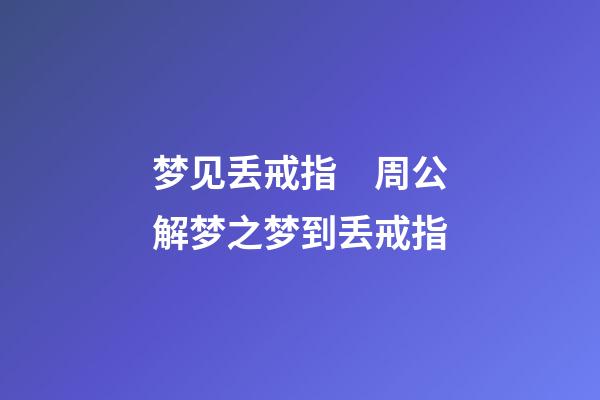 梦见丢戒指　周公解梦之梦到丢戒指